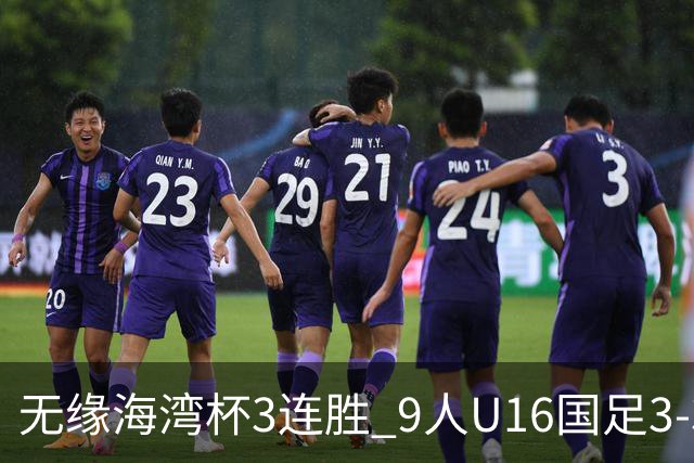 无缘海湾杯3连胜 9人U16国足3-3巴林 杨宸硕世界波 彭显宸送点+染红